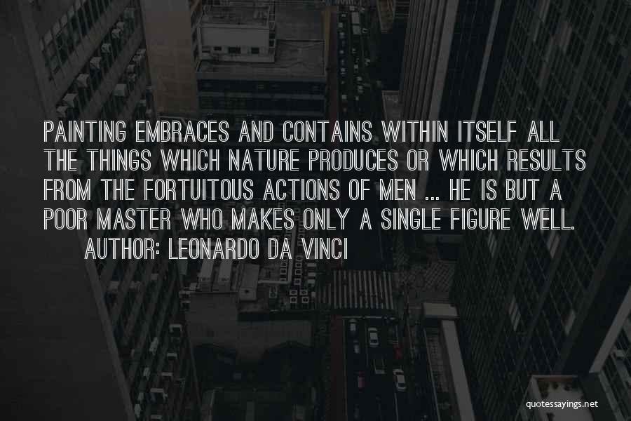 Leonardo Da Vinci Quotes: Painting Embraces And Contains Within Itself All The Things Which Nature Produces Or Which Results From The Fortuitous Actions Of