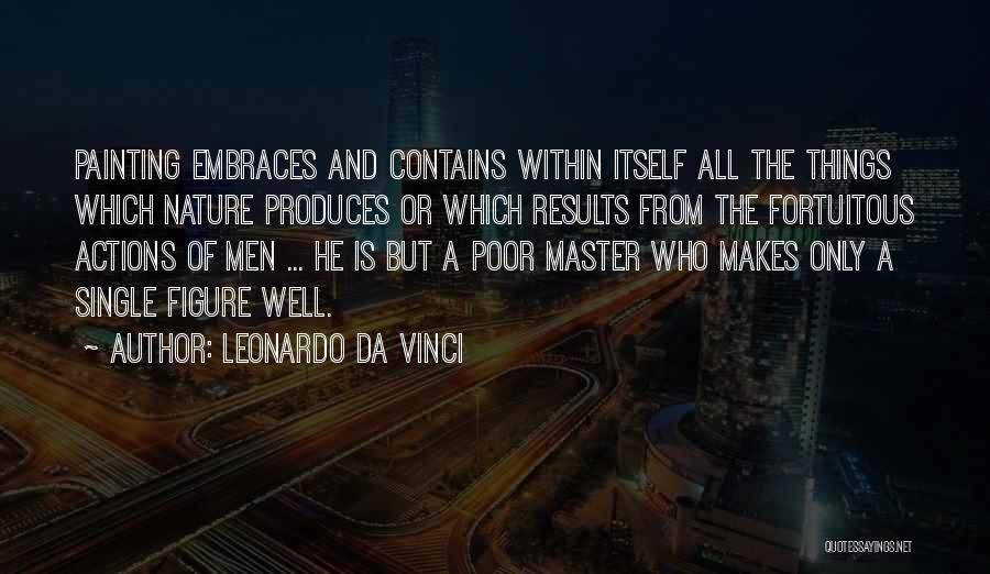 Leonardo Da Vinci Quotes: Painting Embraces And Contains Within Itself All The Things Which Nature Produces Or Which Results From The Fortuitous Actions Of