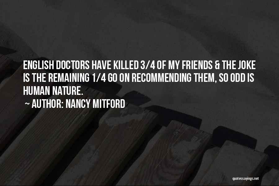 Nancy Mitford Quotes: English Doctors Have Killed 3/4 Of My Friends & The Joke Is The Remaining 1/4 Go On Recommending Them, So