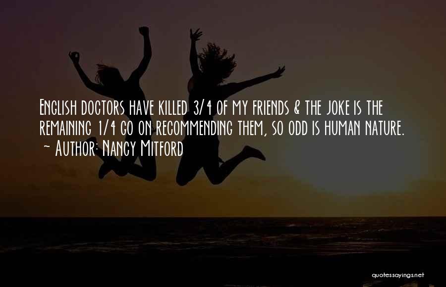 Nancy Mitford Quotes: English Doctors Have Killed 3/4 Of My Friends & The Joke Is The Remaining 1/4 Go On Recommending Them, So