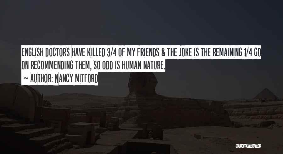 Nancy Mitford Quotes: English Doctors Have Killed 3/4 Of My Friends & The Joke Is The Remaining 1/4 Go On Recommending Them, So