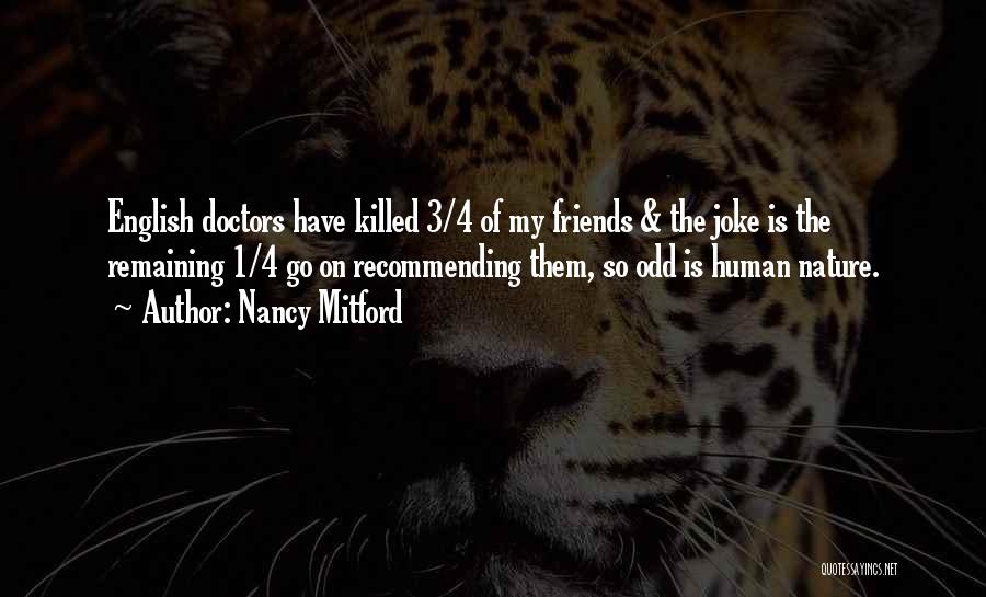 Nancy Mitford Quotes: English Doctors Have Killed 3/4 Of My Friends & The Joke Is The Remaining 1/4 Go On Recommending Them, So