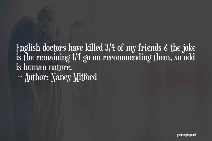 Nancy Mitford Quotes: English Doctors Have Killed 3/4 Of My Friends & The Joke Is The Remaining 1/4 Go On Recommending Them, So