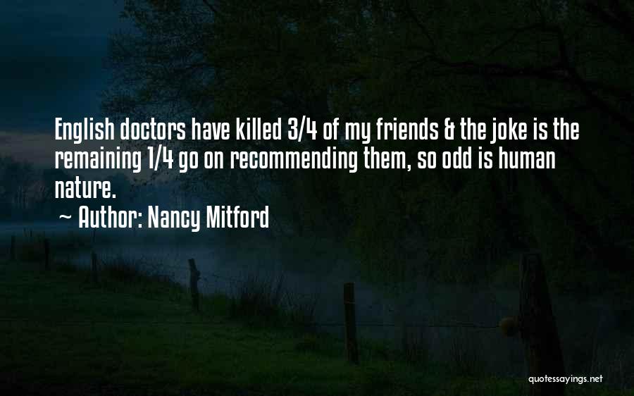 Nancy Mitford Quotes: English Doctors Have Killed 3/4 Of My Friends & The Joke Is The Remaining 1/4 Go On Recommending Them, So