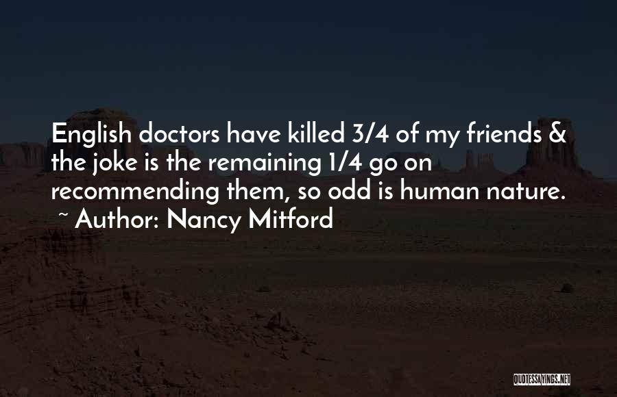 Nancy Mitford Quotes: English Doctors Have Killed 3/4 Of My Friends & The Joke Is The Remaining 1/4 Go On Recommending Them, So