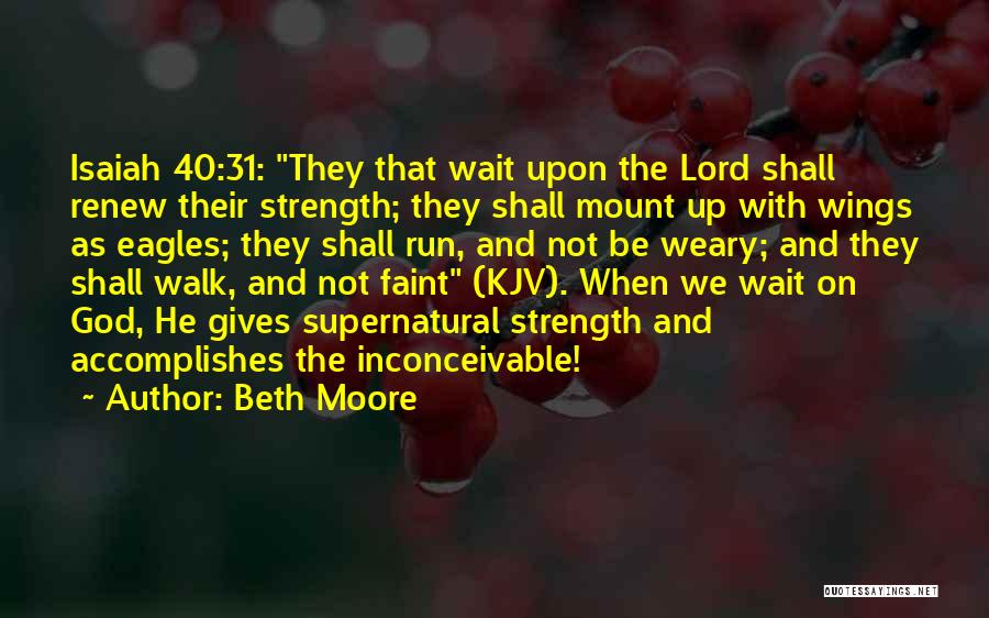 Beth Moore Quotes: Isaiah 40:31: They That Wait Upon The Lord Shall Renew Their Strength; They Shall Mount Up With Wings As Eagles;