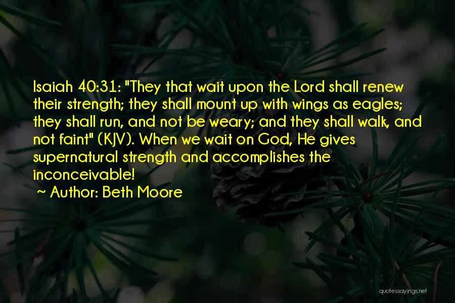 Beth Moore Quotes: Isaiah 40:31: They That Wait Upon The Lord Shall Renew Their Strength; They Shall Mount Up With Wings As Eagles;
