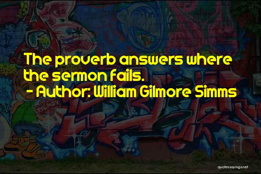 William Gilmore Simms Quotes: The Proverb Answers Where The Sermon Fails.