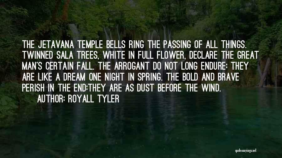 Royall Tyler Quotes: The Jetavana Temple Bells Ring The Passing Of All Things. Twinned Sala Trees, White In Full Flower, Declare The Great