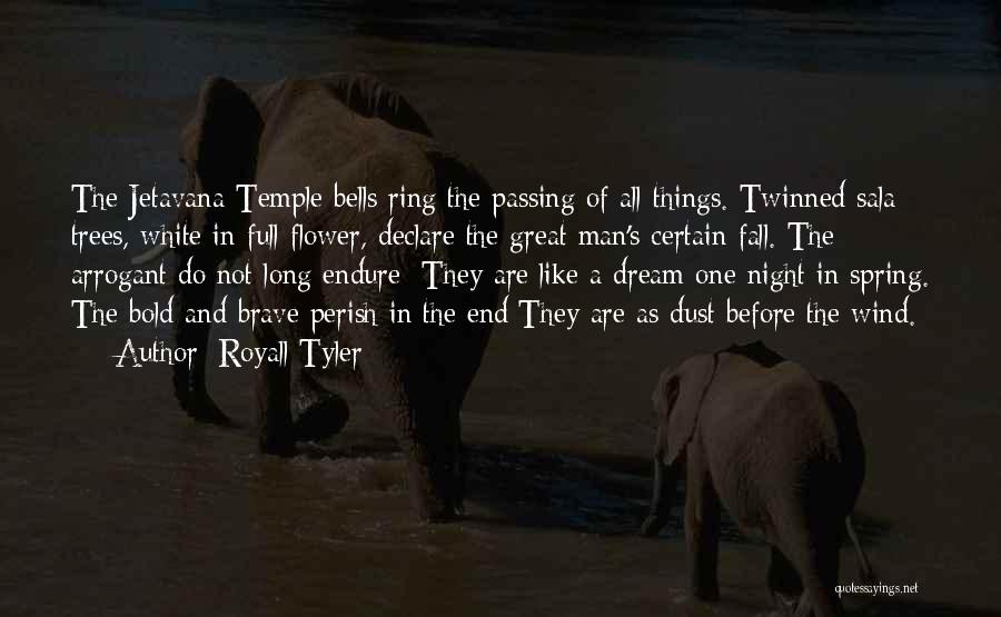 Royall Tyler Quotes: The Jetavana Temple Bells Ring The Passing Of All Things. Twinned Sala Trees, White In Full Flower, Declare The Great