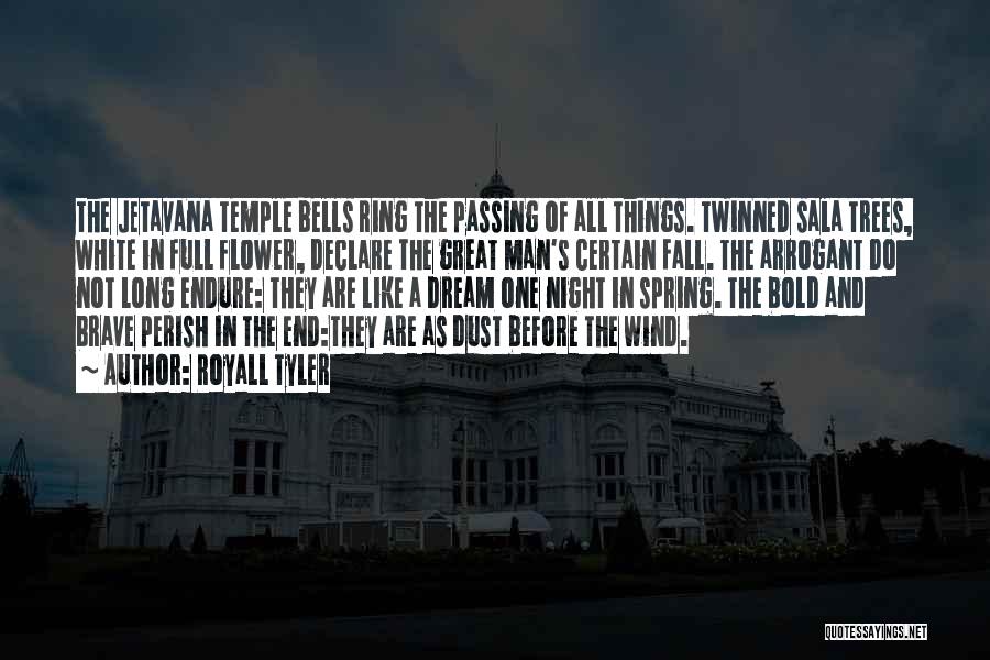 Royall Tyler Quotes: The Jetavana Temple Bells Ring The Passing Of All Things. Twinned Sala Trees, White In Full Flower, Declare The Great