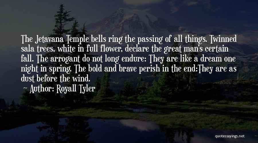 Royall Tyler Quotes: The Jetavana Temple Bells Ring The Passing Of All Things. Twinned Sala Trees, White In Full Flower, Declare The Great