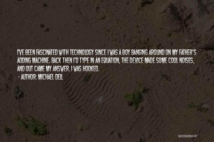 Michael Dell Quotes: I've Been Fascinated With Technology Since I Was A Boy Banging Around On My Father's Adding Machine. Back Then I'd