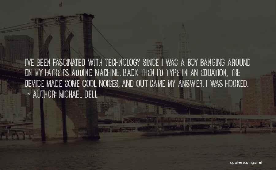 Michael Dell Quotes: I've Been Fascinated With Technology Since I Was A Boy Banging Around On My Father's Adding Machine. Back Then I'd