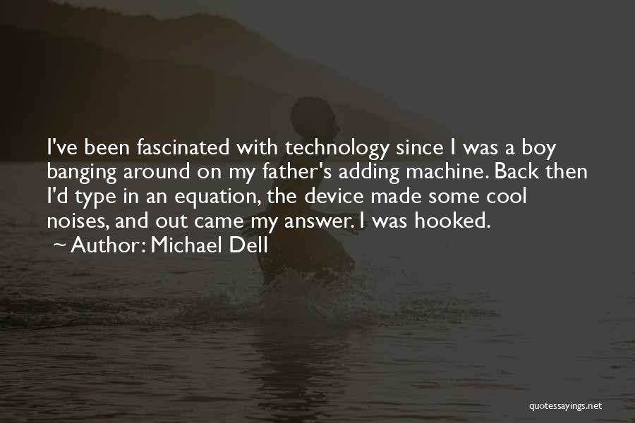 Michael Dell Quotes: I've Been Fascinated With Technology Since I Was A Boy Banging Around On My Father's Adding Machine. Back Then I'd