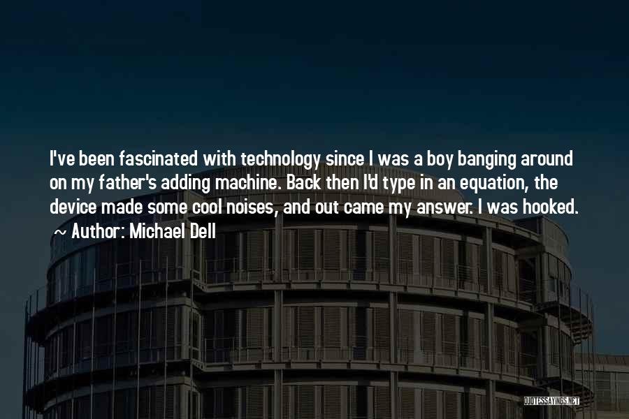 Michael Dell Quotes: I've Been Fascinated With Technology Since I Was A Boy Banging Around On My Father's Adding Machine. Back Then I'd