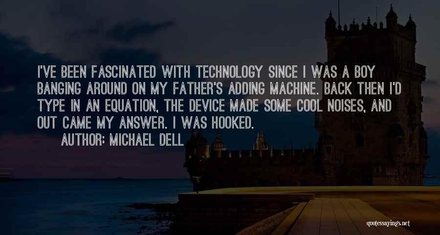 Michael Dell Quotes: I've Been Fascinated With Technology Since I Was A Boy Banging Around On My Father's Adding Machine. Back Then I'd