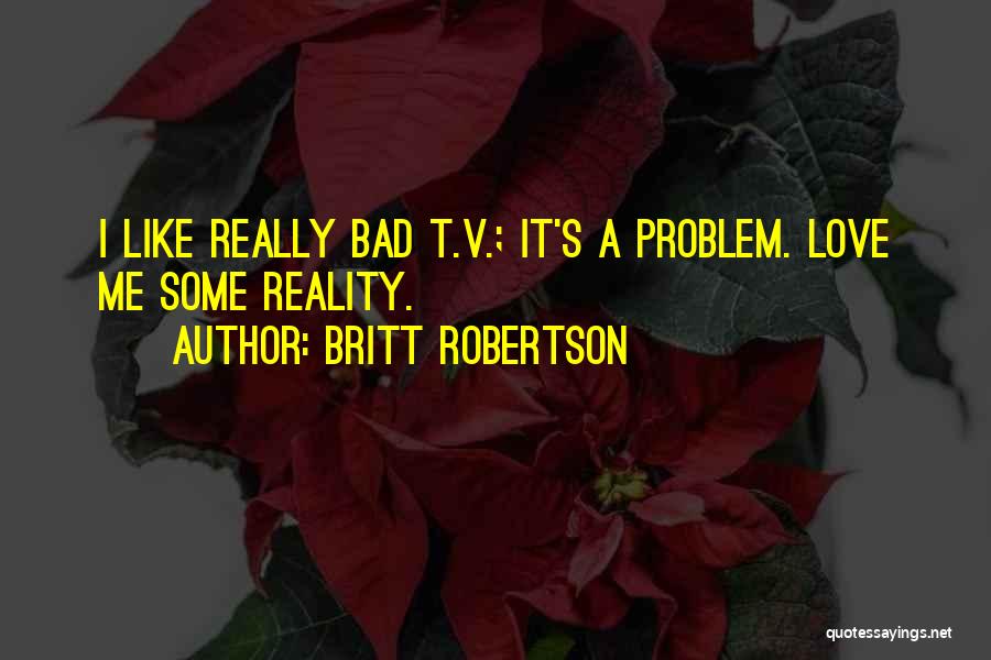 Britt Robertson Quotes: I Like Really Bad T.v.; It's A Problem. Love Me Some Reality.