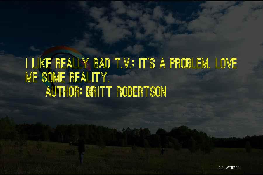 Britt Robertson Quotes: I Like Really Bad T.v.; It's A Problem. Love Me Some Reality.