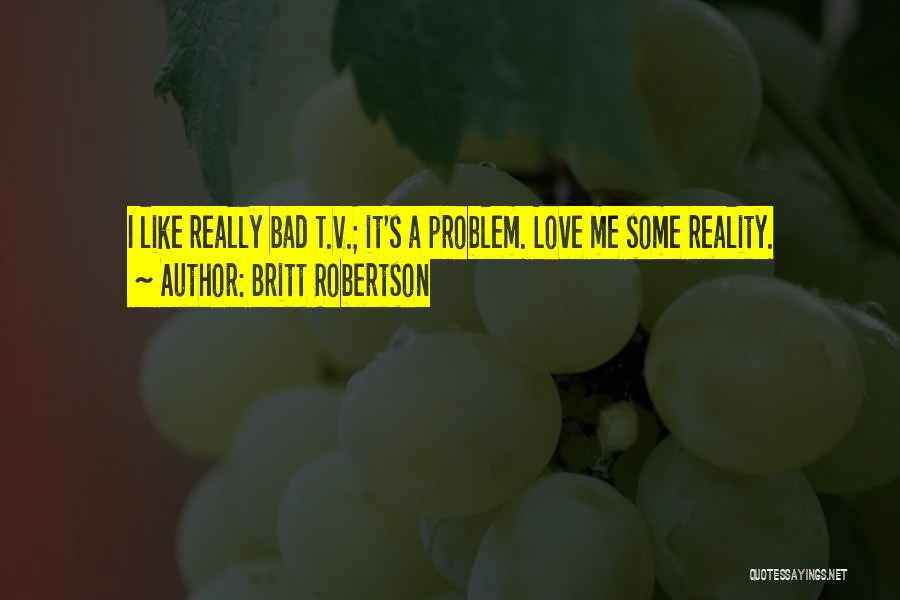 Britt Robertson Quotes: I Like Really Bad T.v.; It's A Problem. Love Me Some Reality.