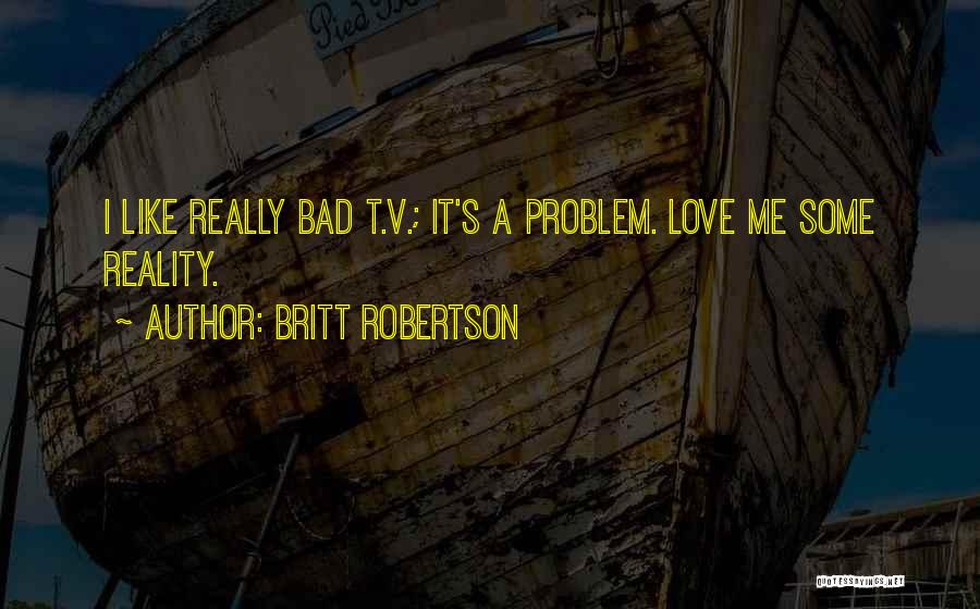 Britt Robertson Quotes: I Like Really Bad T.v.; It's A Problem. Love Me Some Reality.