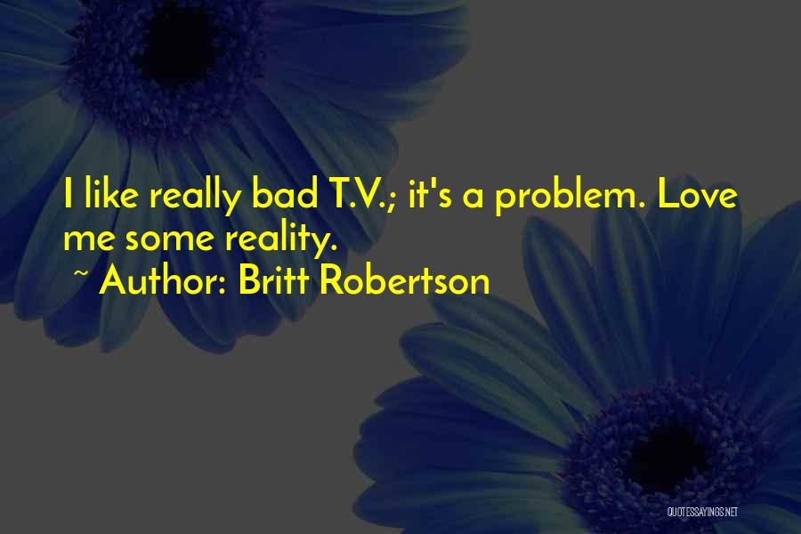 Britt Robertson Quotes: I Like Really Bad T.v.; It's A Problem. Love Me Some Reality.