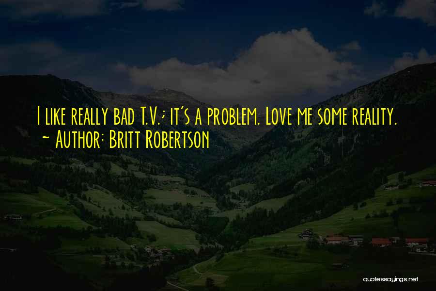 Britt Robertson Quotes: I Like Really Bad T.v.; It's A Problem. Love Me Some Reality.