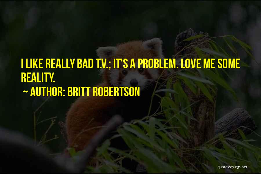Britt Robertson Quotes: I Like Really Bad T.v.; It's A Problem. Love Me Some Reality.