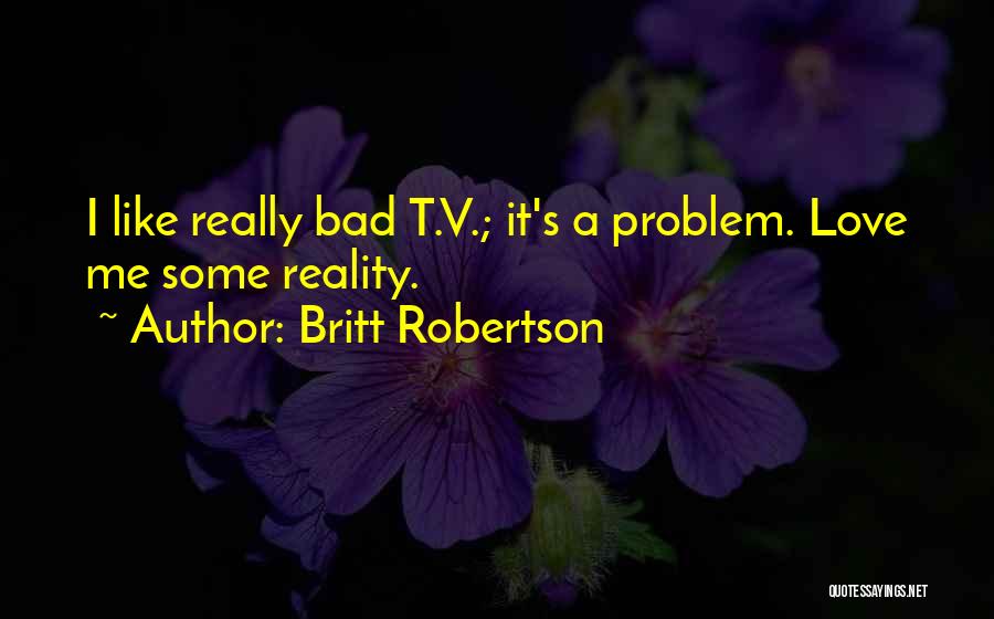 Britt Robertson Quotes: I Like Really Bad T.v.; It's A Problem. Love Me Some Reality.