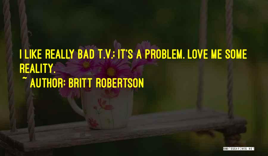 Britt Robertson Quotes: I Like Really Bad T.v.; It's A Problem. Love Me Some Reality.