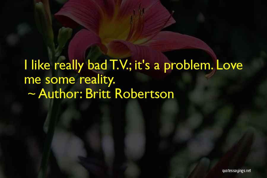 Britt Robertson Quotes: I Like Really Bad T.v.; It's A Problem. Love Me Some Reality.