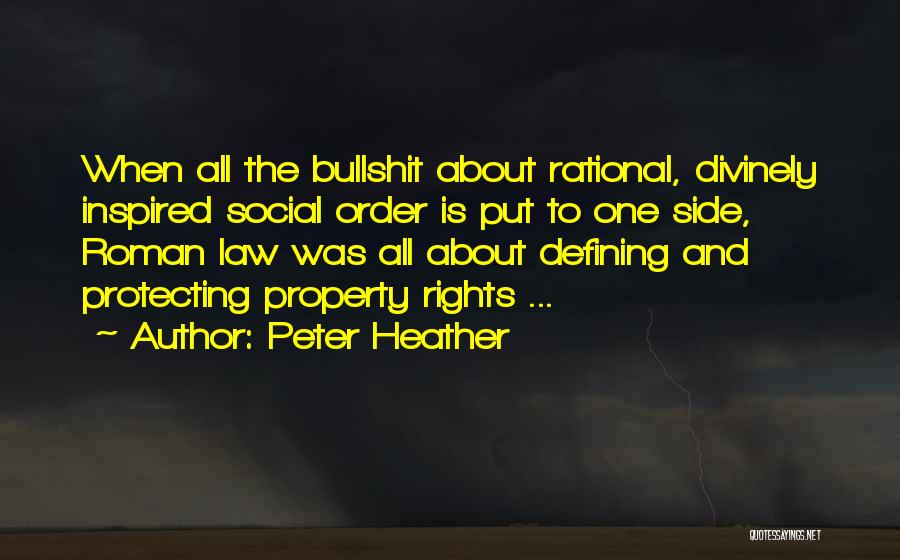 Peter Heather Quotes: When All The Bullshit About Rational, Divinely Inspired Social Order Is Put To One Side, Roman Law Was All About