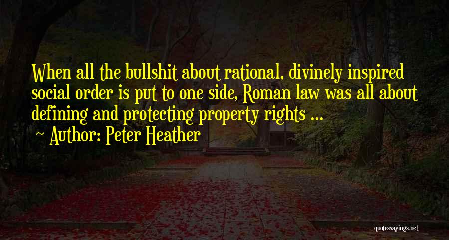 Peter Heather Quotes: When All The Bullshit About Rational, Divinely Inspired Social Order Is Put To One Side, Roman Law Was All About