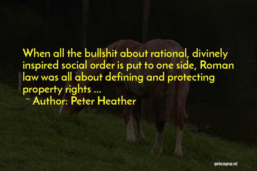 Peter Heather Quotes: When All The Bullshit About Rational, Divinely Inspired Social Order Is Put To One Side, Roman Law Was All About