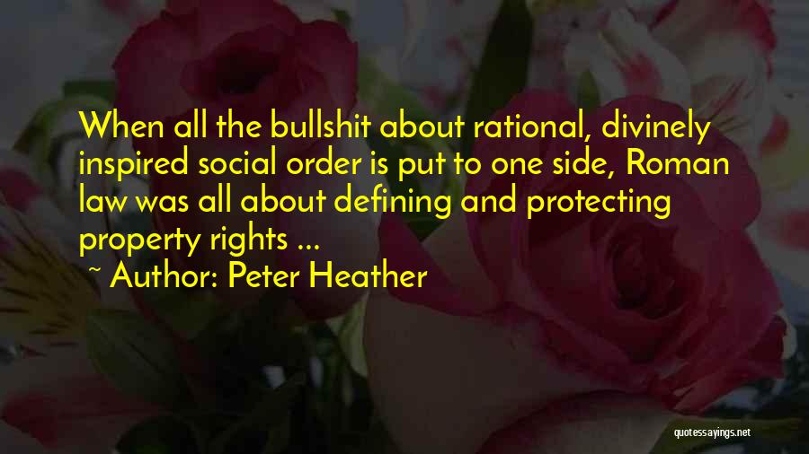 Peter Heather Quotes: When All The Bullshit About Rational, Divinely Inspired Social Order Is Put To One Side, Roman Law Was All About