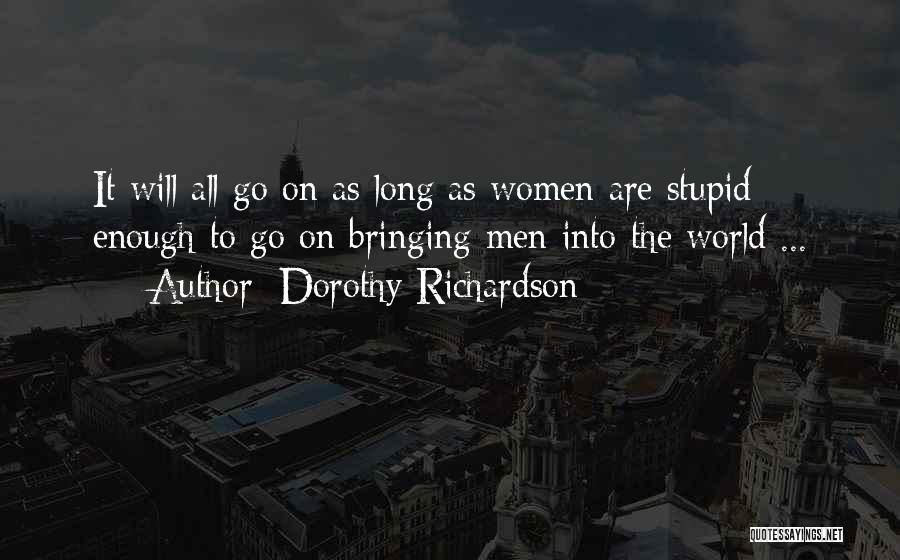 Dorothy Richardson Quotes: It Will All Go On As Long As Women Are Stupid Enough To Go On Bringing Men Into The World