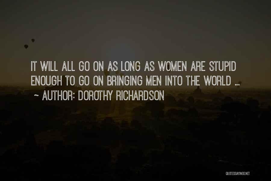 Dorothy Richardson Quotes: It Will All Go On As Long As Women Are Stupid Enough To Go On Bringing Men Into The World