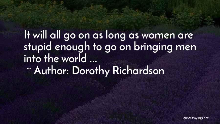 Dorothy Richardson Quotes: It Will All Go On As Long As Women Are Stupid Enough To Go On Bringing Men Into The World