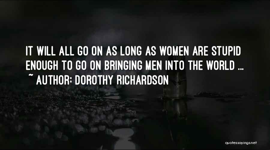 Dorothy Richardson Quotes: It Will All Go On As Long As Women Are Stupid Enough To Go On Bringing Men Into The World