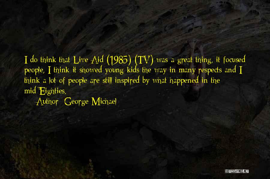 George Michael Quotes: I Do Think That Live Aid (1985) (tv) Was A Great Thing, It Focused People, I Think It Showed Young