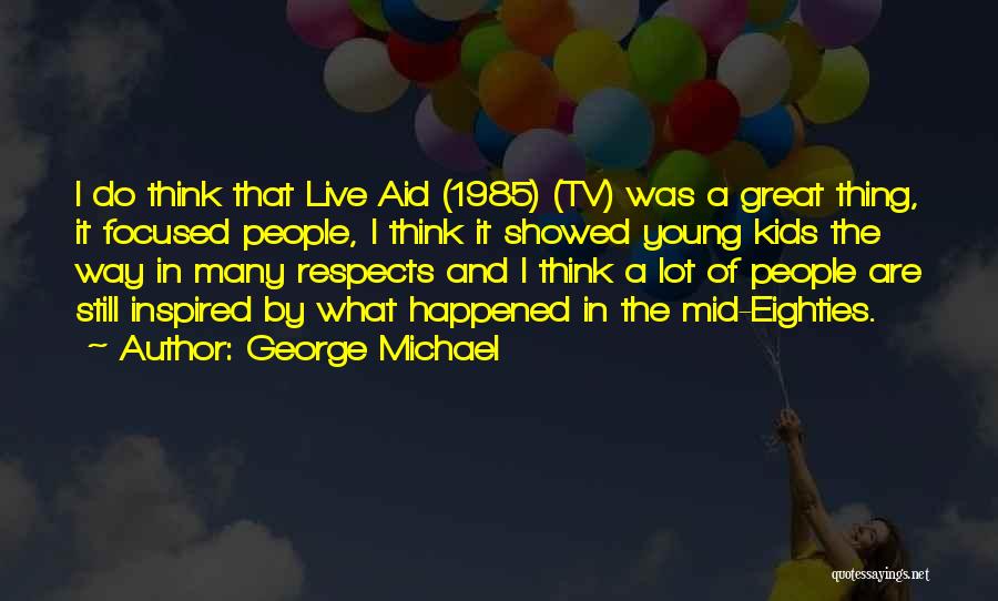George Michael Quotes: I Do Think That Live Aid (1985) (tv) Was A Great Thing, It Focused People, I Think It Showed Young