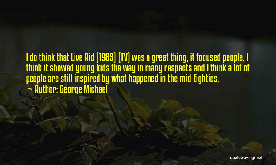 George Michael Quotes: I Do Think That Live Aid (1985) (tv) Was A Great Thing, It Focused People, I Think It Showed Young
