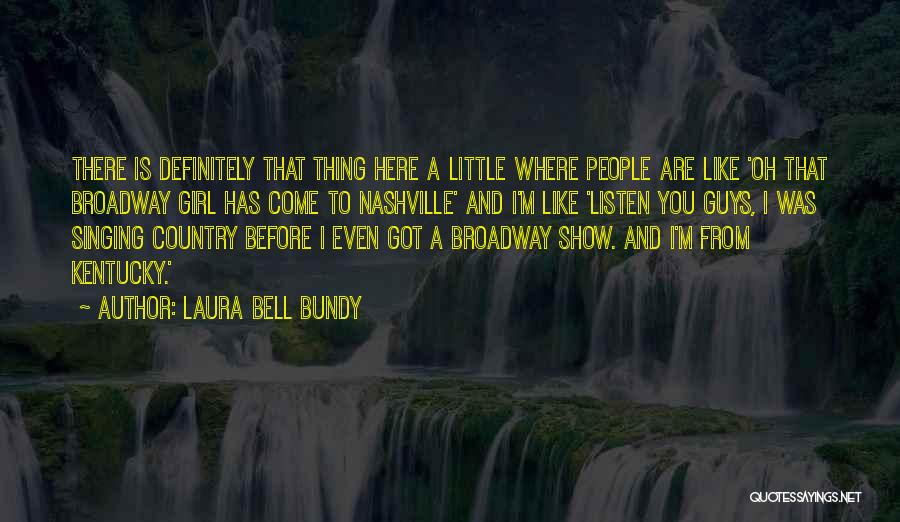 Laura Bell Bundy Quotes: There Is Definitely That Thing Here A Little Where People Are Like 'oh That Broadway Girl Has Come To Nashville'