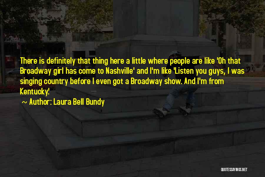 Laura Bell Bundy Quotes: There Is Definitely That Thing Here A Little Where People Are Like 'oh That Broadway Girl Has Come To Nashville'