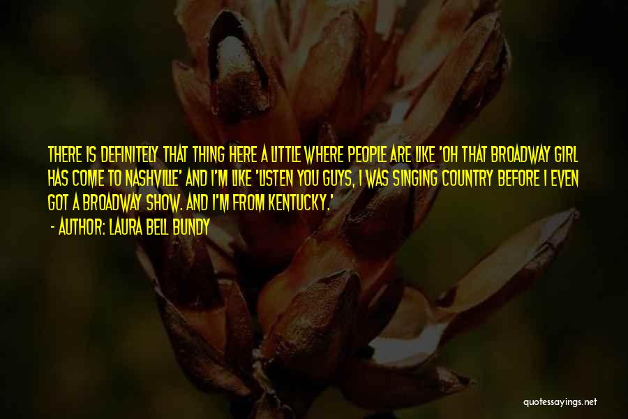 Laura Bell Bundy Quotes: There Is Definitely That Thing Here A Little Where People Are Like 'oh That Broadway Girl Has Come To Nashville'