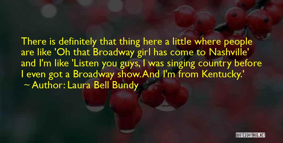 Laura Bell Bundy Quotes: There Is Definitely That Thing Here A Little Where People Are Like 'oh That Broadway Girl Has Come To Nashville'