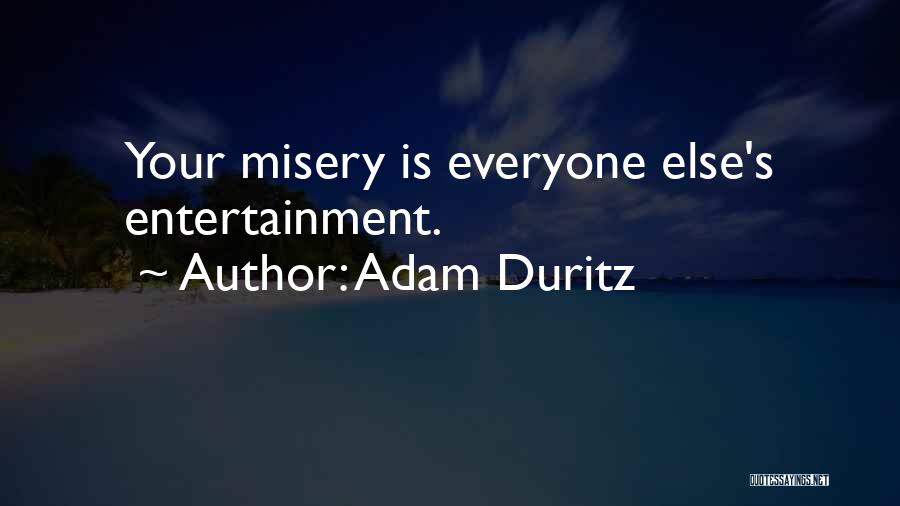 Adam Duritz Quotes: Your Misery Is Everyone Else's Entertainment.