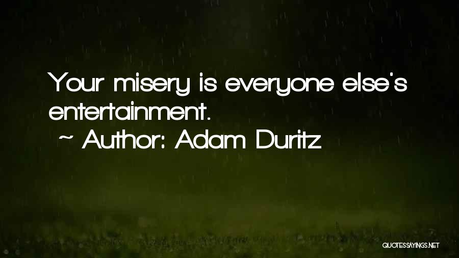 Adam Duritz Quotes: Your Misery Is Everyone Else's Entertainment.