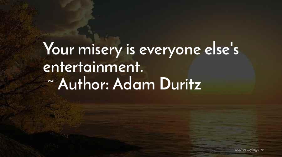 Adam Duritz Quotes: Your Misery Is Everyone Else's Entertainment.