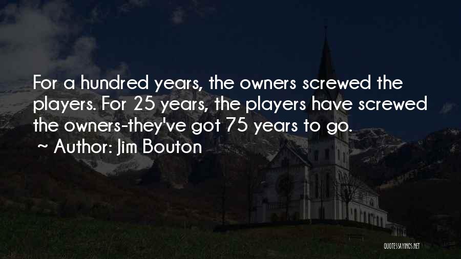 Jim Bouton Quotes: For A Hundred Years, The Owners Screwed The Players. For 25 Years, The Players Have Screwed The Owners-they've Got 75